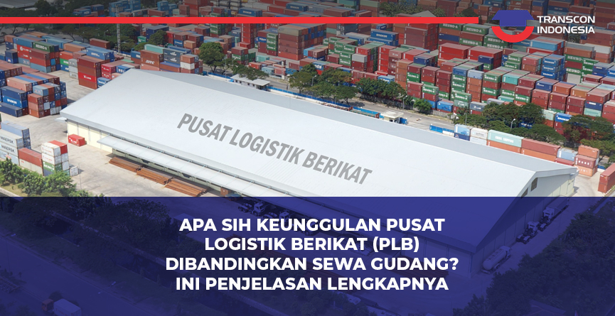 Apa sih Keunggulan Pusat Logistik Berikat (PLB) Dibandingkan Sewa Gudang? Ini Penjelasan Lengkapnya