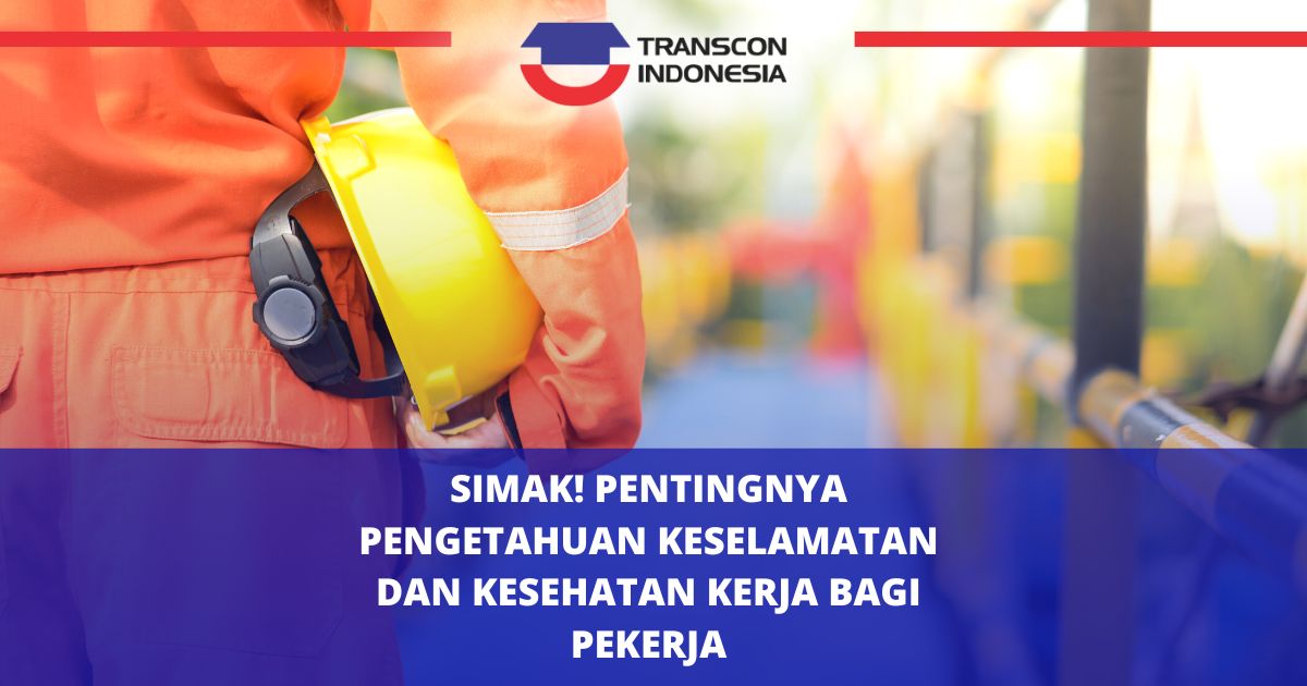 Simak! Pentingnya Pengetahuan Keselamatan dan Kesehatan Kerja bagi Pekerja