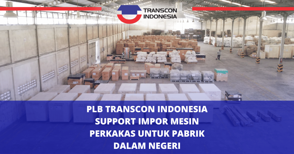 Pusat Logistik Berikat Transcon Indonesia Support Impor Mesin Perkakas untuk Pabrik Dalam Negeri