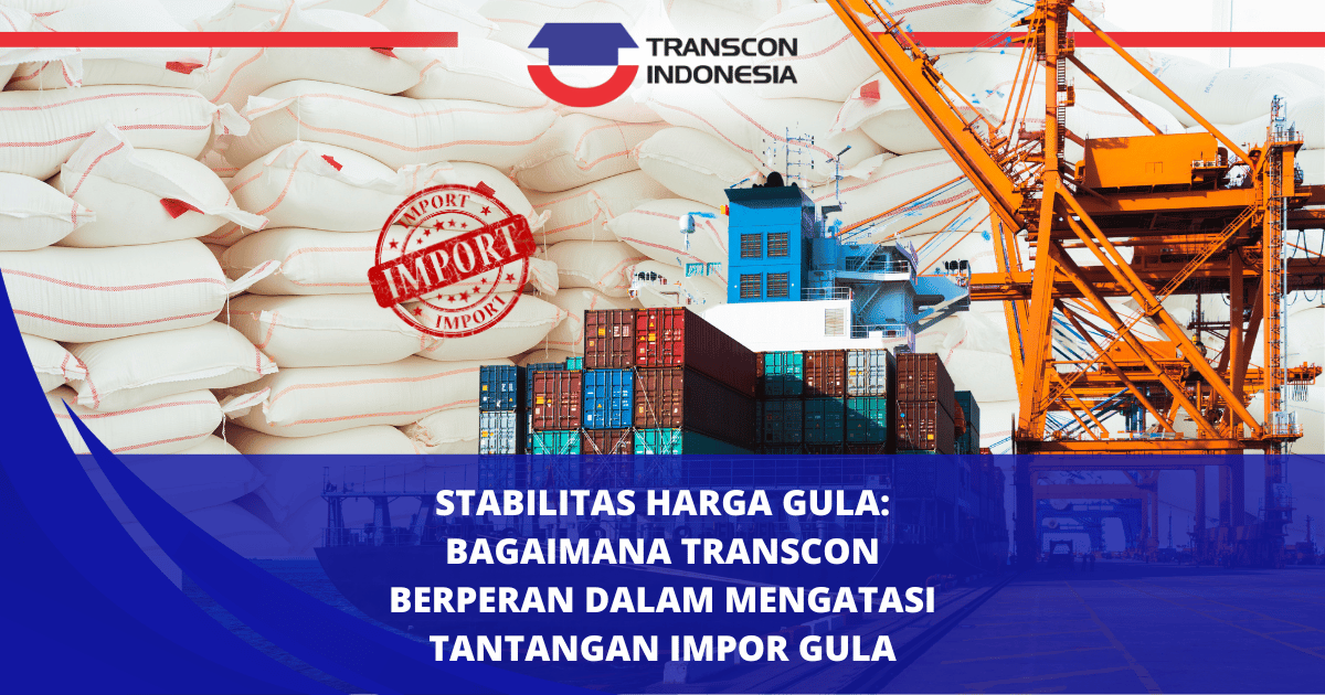 Stabilitas Harga Gula: Bagaimana Transcon Berperan dalam Mengatasi Tantangan Impor Gula